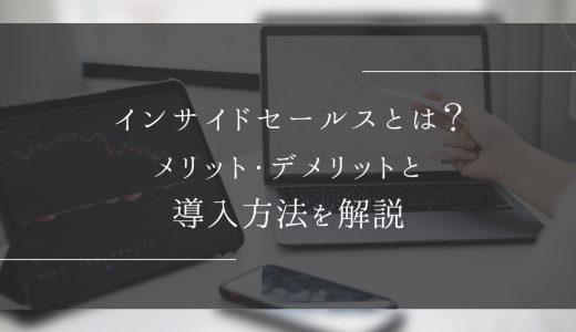 インサイドセールスとは？メリット・デメリットと導入方法を解説